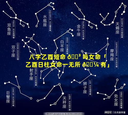 八字乙酉短命 🌳 吗女命「乙酉日柱女命一无所 🐼 有」